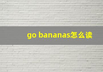 go bananas怎么读